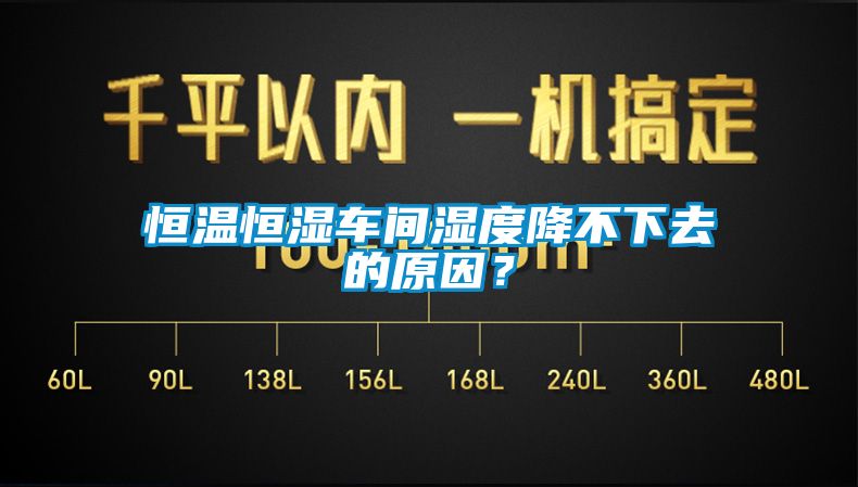 恒溫恒濕車間濕度降不下去的原因？