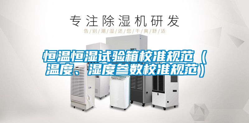 恒溫恒濕試驗(yàn)箱校準(zhǔn)規(guī)范（溫度、濕度參數(shù)校準(zhǔn)規(guī)范）