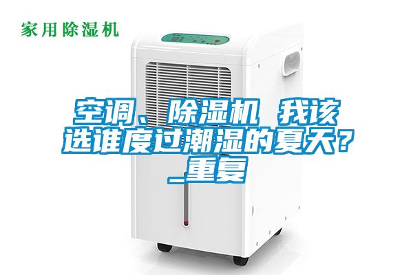 空調(diào)、除濕機 我該選誰度過潮濕的夏天？_重復(fù)