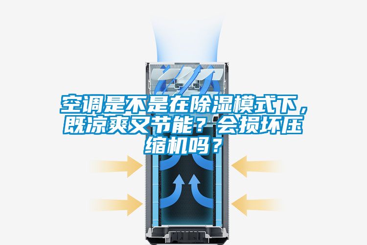 空調(diào)是不是在除濕模式下，既涼爽又節(jié)能？會損壞壓縮機嗎？