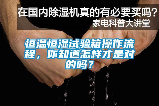 恒溫恒濕試驗(yàn)箱操作流程，你知道怎樣才是對(duì)的嗎？