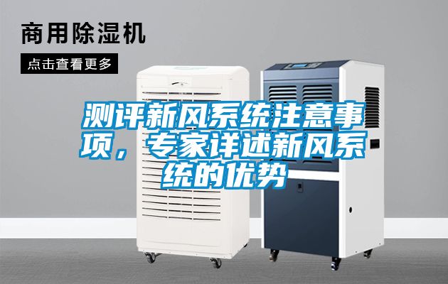 測(cè)評(píng)新風(fēng)系統(tǒng)注意事項(xiàng)，專(zhuān)家詳述新風(fēng)系統(tǒng)的優(yōu)勢(shì)