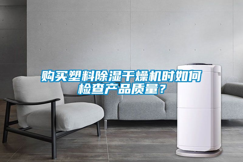 購買塑料除濕干燥機時如何檢查產(chǎn)品質(zhì)量？