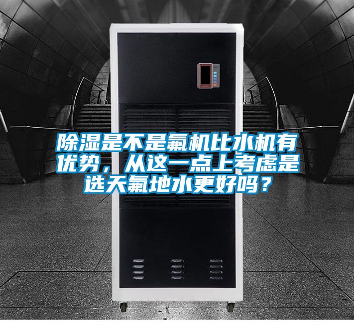 除濕是不是氟機比水機有優(yōu)勢，從這一點上考慮是選天氟地水更好嗎？
