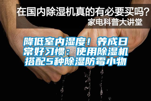 降低室內(nèi)濕度！養(yǎng)成日常好習(xí)慣：使用除濕機(jī)搭配5種除濕防霉小物