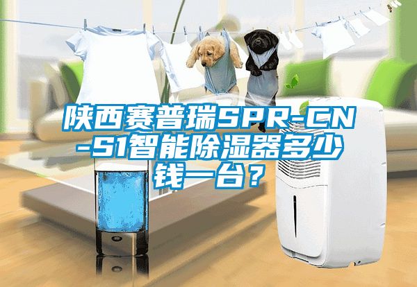 陜西賽普瑞SPR-CN-S1智能除濕器多少錢(qián)一臺(tái)？