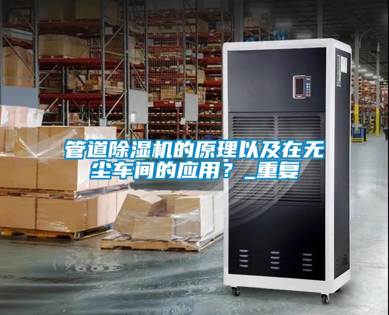 管道除濕機(jī)的原理以及在無(wú)塵車間的應(yīng)用？_重復(fù)