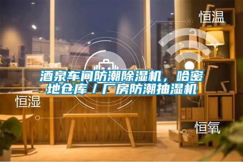 酒泉車間防潮除濕機，哈密地倉庫／廠房防潮抽濕機