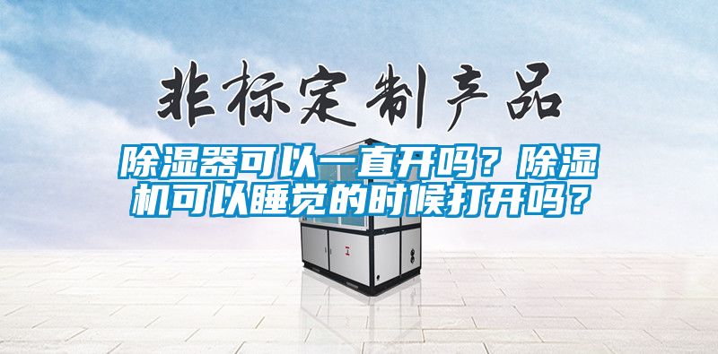除濕器可以一直開嗎？除濕機可以睡覺的時候打開嗎？
