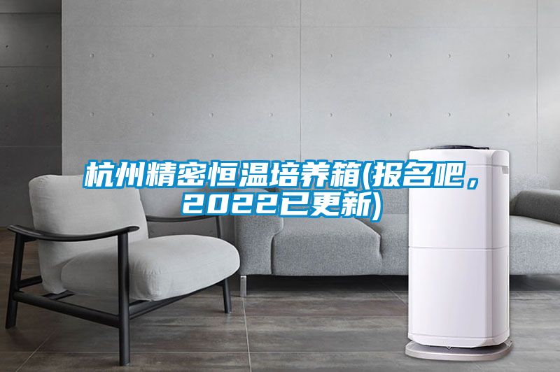 杭州精密恒溫培養(yǎng)箱(報名吧，2022已更新)