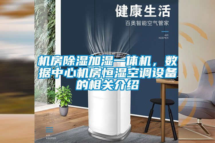 機(jī)房除濕加濕一體機(jī)，數(shù)據(jù)中心機(jī)房恒濕空調(diào)設(shè)備的相關(guān)介紹