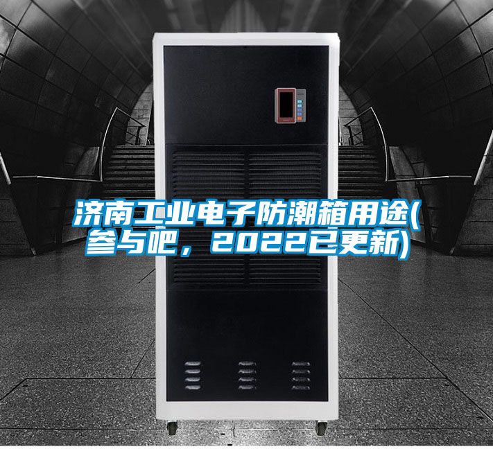 濟南工業(yè)電子防潮箱用途(參與吧，2022已更新)