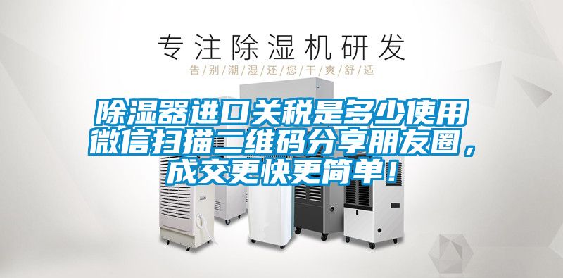 除濕器進(jìn)口關(guān)稅是多少使用微信掃描二維碼分享朋友圈，成交更快更簡(jiǎn)單！
