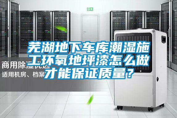 蕪湖地下車庫潮濕施工環(huán)氧地坪漆怎么做才能保證質(zhì)量？
