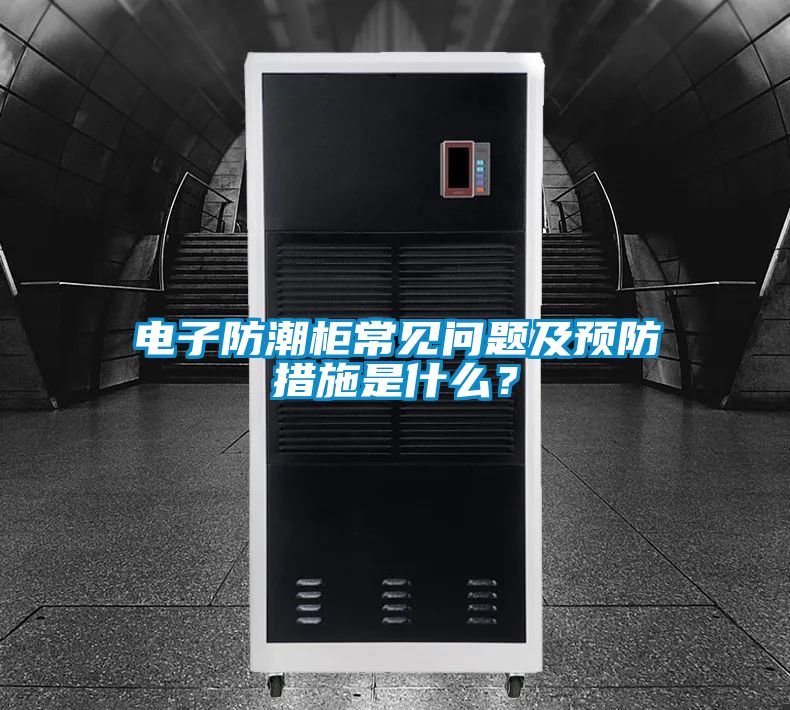 電子防潮柜常見問題及預(yù)防措施是什么？