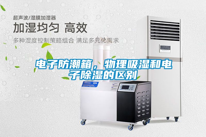 電子防潮箱，物理吸濕和電子除濕的區(qū)別
