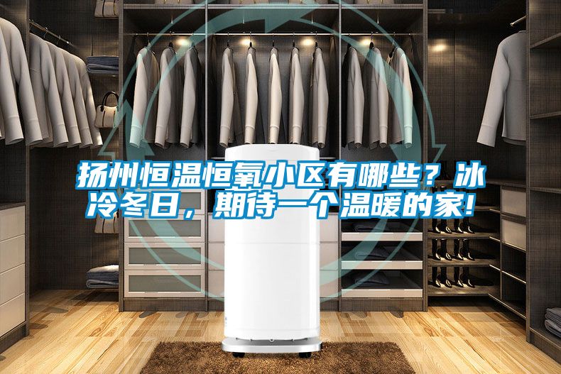 揚(yáng)州恒溫恒氧小區(qū)有哪些？冰冷冬日，期待一個(gè)溫暖的家!