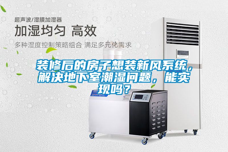 裝修后的房子想裝新風系統(tǒng)，解決地下室潮濕問題，能實現(xiàn)嗎？