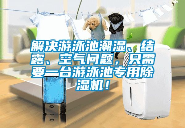 解決游泳池潮濕、結(jié)露、空氣問題，只需要一臺游泳池專用除濕機！