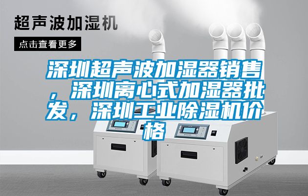 深圳超聲波加濕器銷售，深圳離心式加濕器批發(fā)，深圳工業(yè)除濕機(jī)價(jià)格