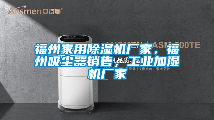 福州家用除濕機(jī)廠家，福州吸塵器銷(xiāo)售，工業(yè)加濕機(jī)廠家