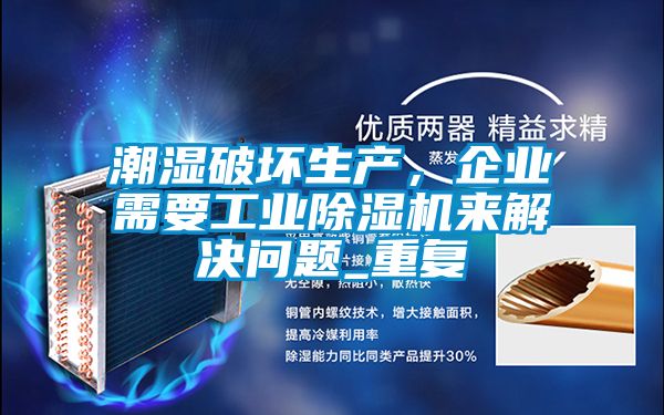 潮濕破壞生產(chǎn)，企業(yè)需要工業(yè)除濕機(jī)來解決問題_重復(fù)