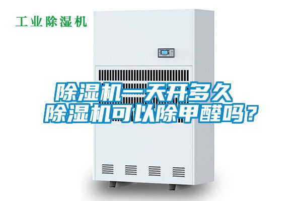 除濕機一天開多久 除濕機可以除甲醛嗎？