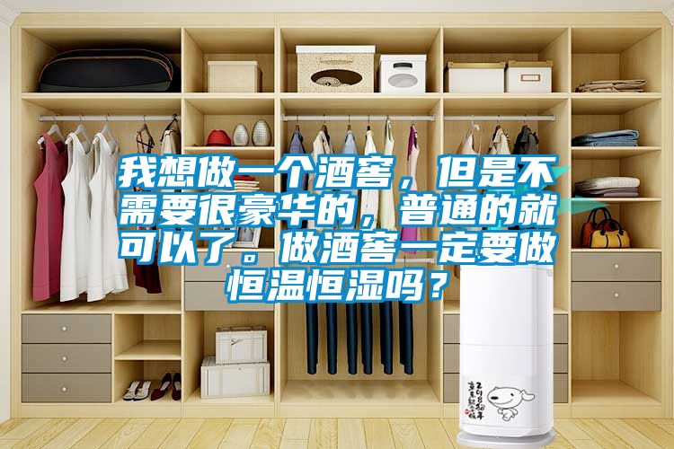 我想做一個酒窖，但是不需要很豪華的，普通的就可以了。做酒窖一定要做恒溫恒濕嗎？