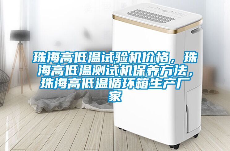 珠海高低溫試驗機價格，珠海高低溫測試機保養(yǎng)方法，珠海高低溫循環(huán)箱生產(chǎn)廠家
