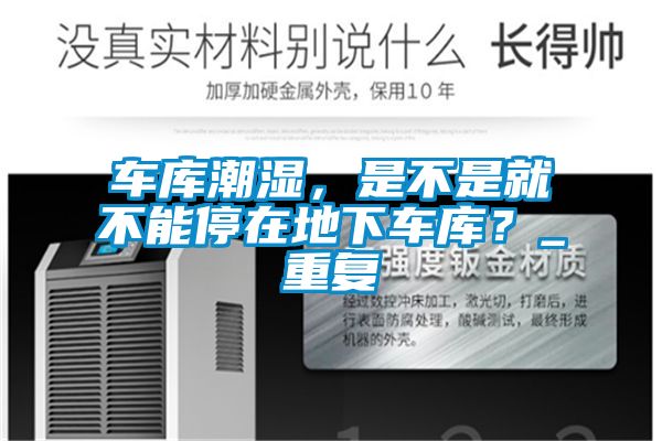 車(chē)庫(kù)潮濕，是不是就不能停在地下車(chē)庫(kù)？_重復(fù)