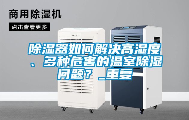 除濕器如何解決高濕度、多種危害的溫室除濕問題？_重復