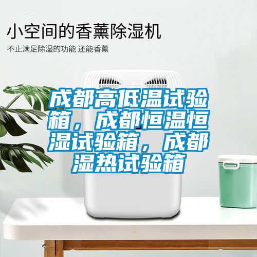 成都高低溫試驗(yàn)箱，成都恒溫恒濕試驗(yàn)箱，成都濕熱試驗(yàn)箱