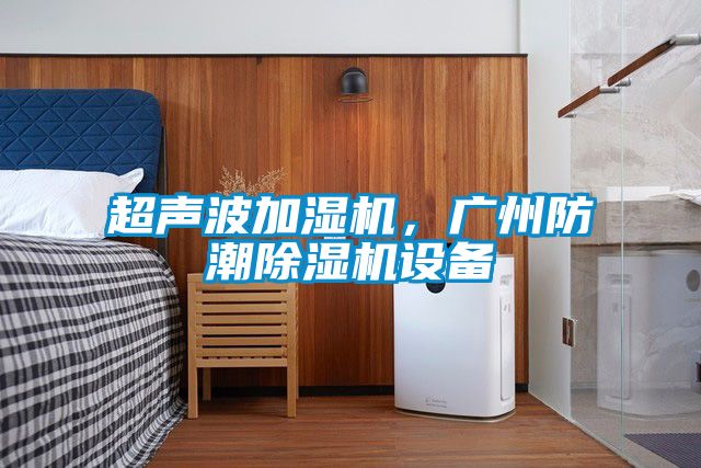 超聲波加濕機，廣州防潮除濕機設(shè)備