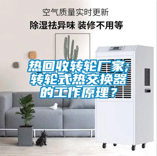 熱回收轉(zhuǎn)輪廠家;轉(zhuǎn)輪式熱交換器的工作原理？