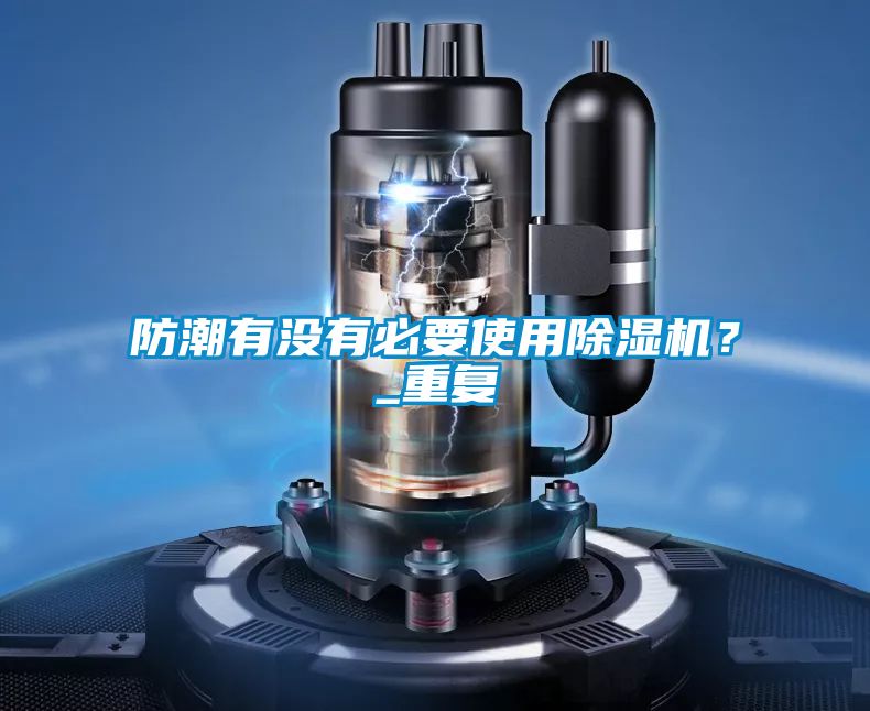 防潮有沒有必要使用除濕機？_重復