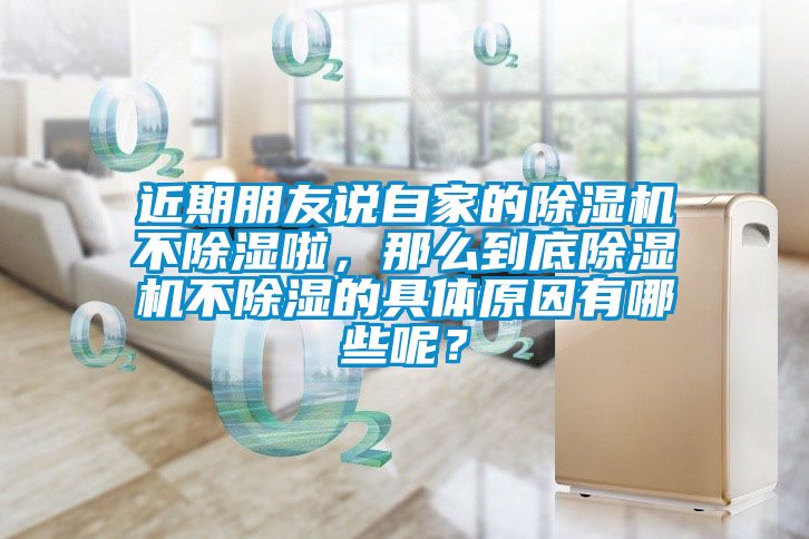 近期朋友說自家的除濕機不除濕啦，那么到底除濕機不除濕的具體原因有哪些呢？