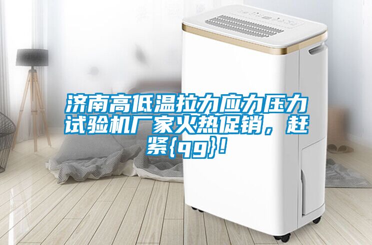 濟(jì)南高低溫拉力應(yīng)力壓力試驗(yàn)機(jī)廠家火熱促銷，趕緊{qg}！