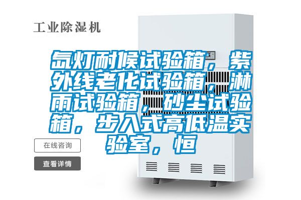 氙燈耐候試驗(yàn)箱，紫外線老化試驗(yàn)箱，淋雨試驗(yàn)箱，砂塵試驗(yàn)箱，步入式高低溫實(shí)驗(yàn)室，恒