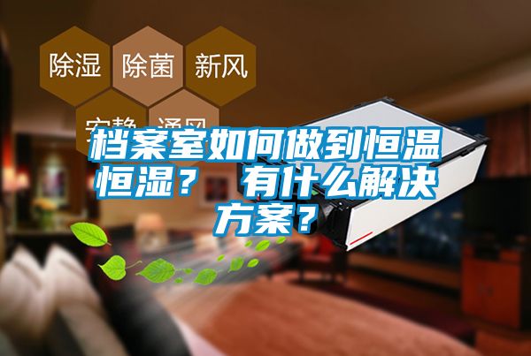 檔案室如何做到恒溫恒濕？ 有什么解決方案？