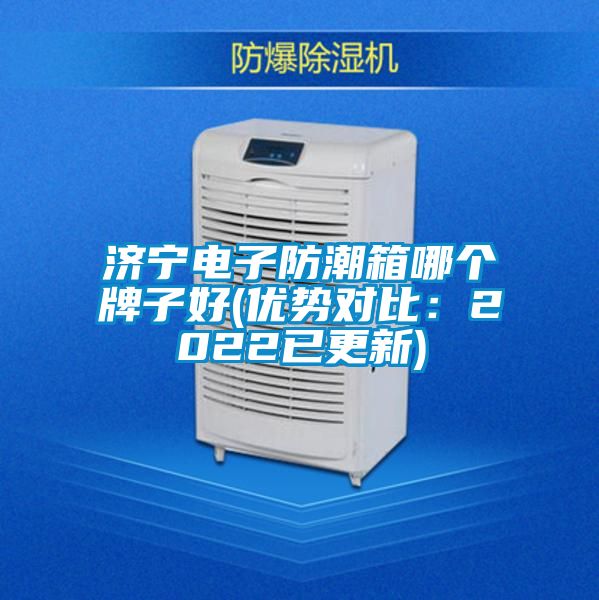 濟(jì)寧電子防潮箱哪個(gè)牌子好(優(yōu)勢(shì)對(duì)比：2022已更新)