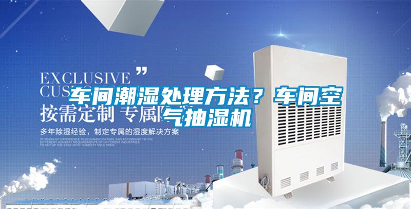 車間潮濕處理方法？車間空氣抽濕機