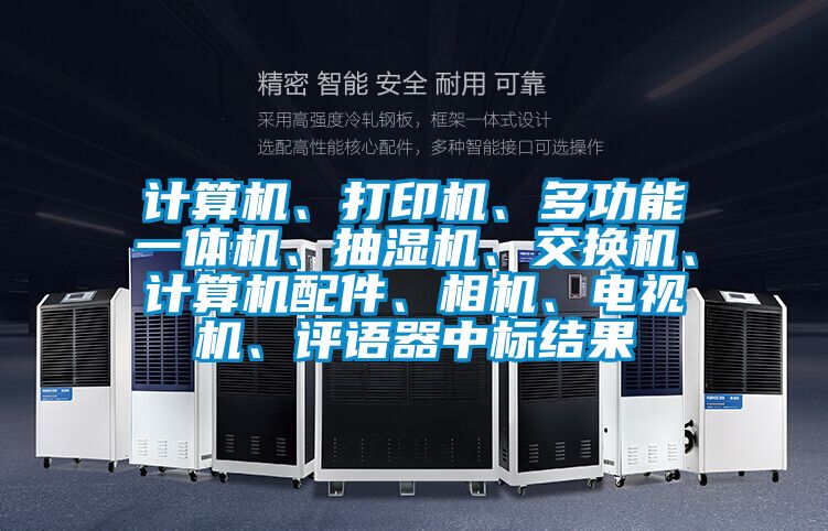 計(jì)算機(jī)、打印機(jī)、多功能一體機(jī)、抽濕機(jī)、交換機(jī)、計(jì)算機(jī)配件、相機(jī)、電視機(jī)、評語器中標(biāo)結(jié)果