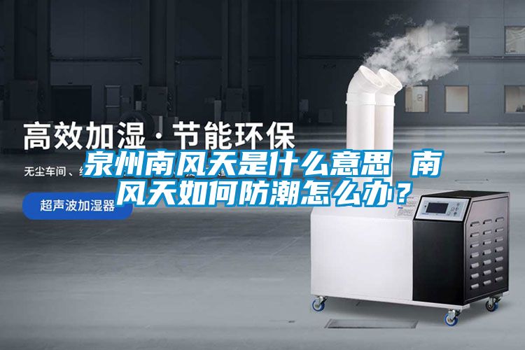 泉州南風(fēng)天是什么意思 南風(fēng)天如何防潮怎么辦？