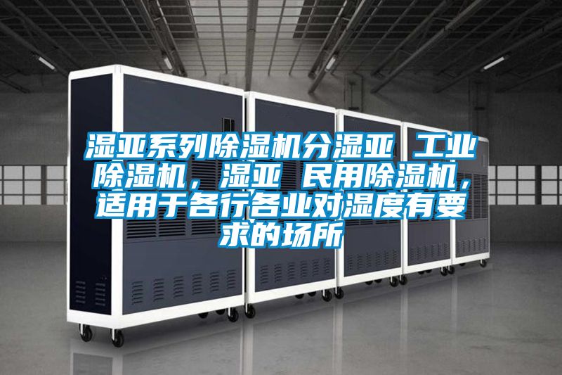 濕亞系列除濕機(jī)分濕亞 工業(yè)除濕機(jī)，濕亞 民用除濕機(jī)，適用于各行各業(yè)對(duì)濕度有要求的場(chǎng)所