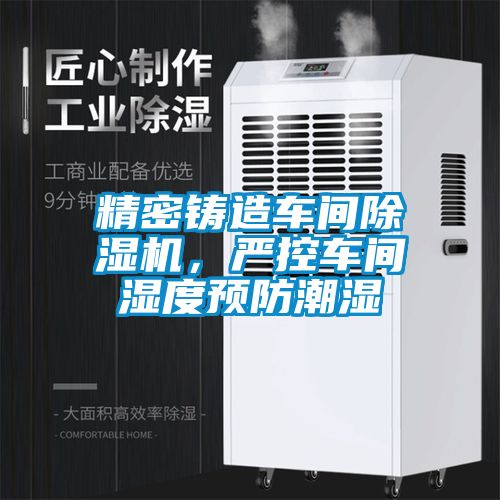 精密鑄造車(chē)間除濕機(jī)，嚴(yán)控車(chē)間濕度預(yù)防潮濕