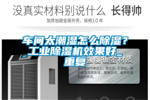 車(chē)間太潮濕怎么除濕？工業(yè)除濕機(jī)效果好_重復(fù)