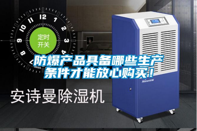 防爆產(chǎn)品具備哪些生產(chǎn)條件才能放心購(gòu)買！