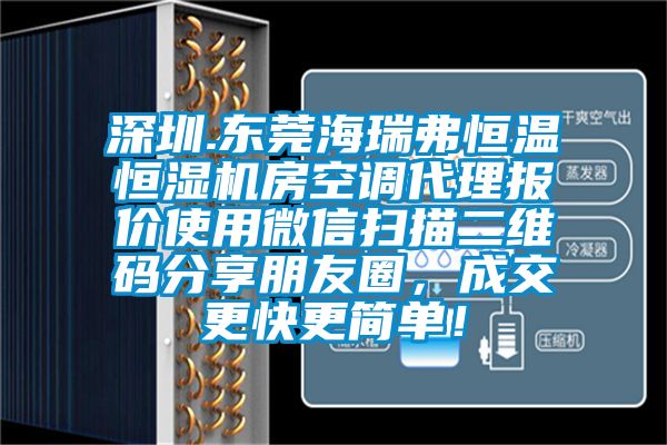 深圳.東莞海瑞弗恒溫恒濕機房空調代理報價使用微信掃描二維碼分享朋友圈，成交更快更簡單！