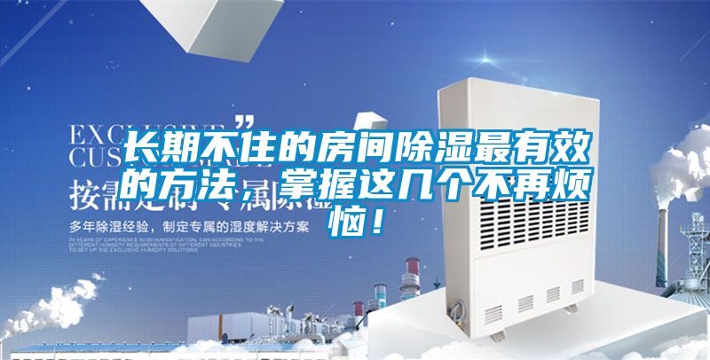 長期不住的房間除濕最有效的方法，掌握這幾個(gè)不再煩惱！
