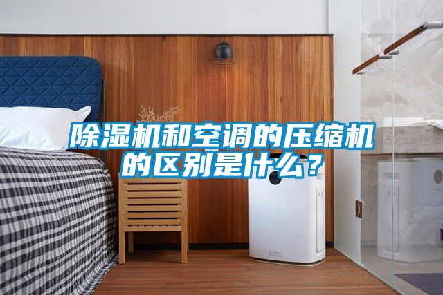 除濕機和空調(diào)的壓縮機的區(qū)別是什么？